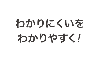 わかりにくいをわかりやすく！