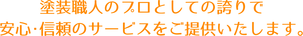 塗装職人のプロとしての誇りで安心・信頼のサービスをご提供いたします。