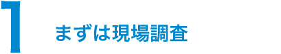 1.まずは現場調査