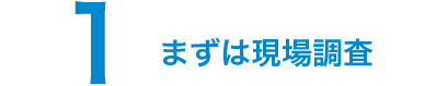 1.まずは現場調査